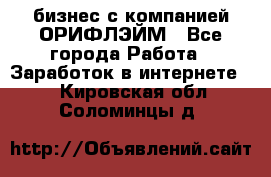 бизнес с компанией ОРИФЛЭЙМ - Все города Работа » Заработок в интернете   . Кировская обл.,Соломинцы д.